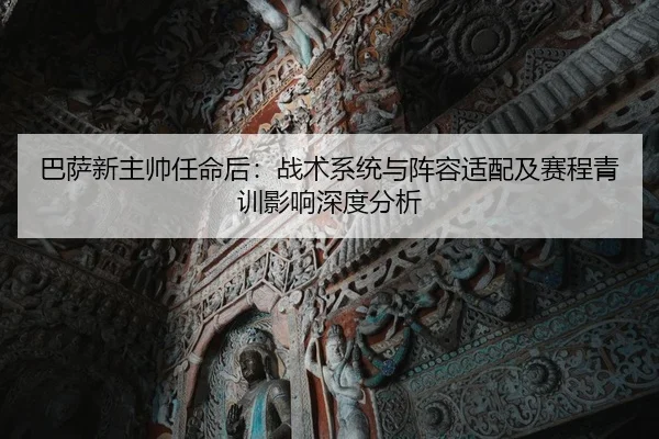 巴萨新主帅任命后：战术系统与阵容适配及赛程青训影响深度分析