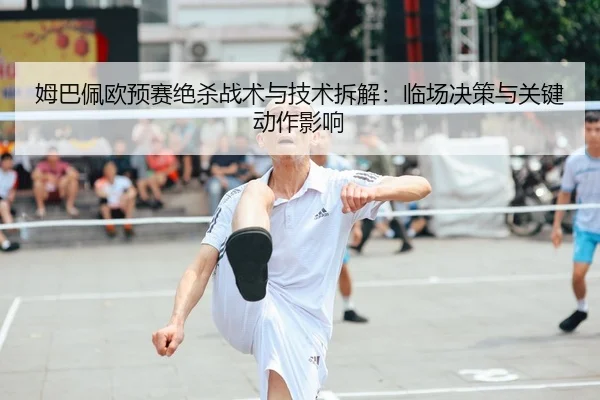 姆巴佩欧预赛绝杀战术与技术拆解：临场决策与关键动作影响