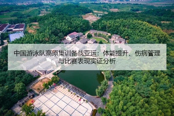 中国游泳队高原集训备战亚运：体能提升、伤病管理与比赛表现实证分析